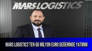 Mars Logistics’ten 60 Milyon Euro Değerinde Yatırım
