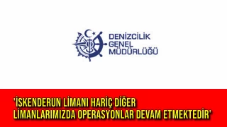 'İskenderun Limanı Hariç Diğer Limanlarımızda Operasyonlar Devam Etmektedir'