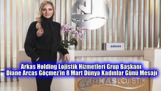 Arkas Holding Lojistik Hizmetleri Grup Başkanı Diane Arcas Göçmez’in 8 Mart Dünya Kadınlar Günü Mesajı