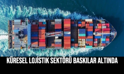Küresel Lojistik Sektörü Baskılar Altında
