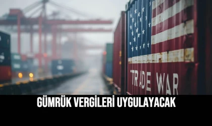 Gümrük Vergileri Uygulayacak