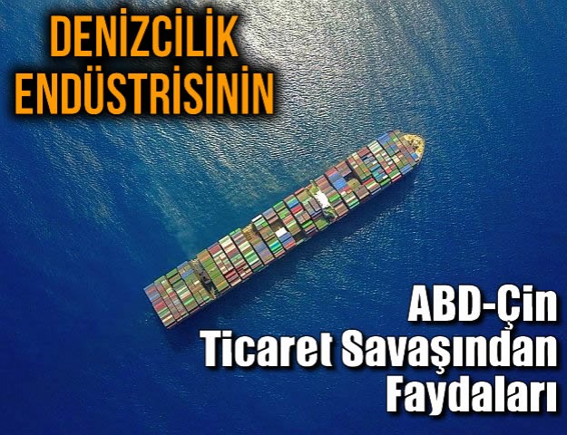 Denizcilik Endüstrisinin ABD-Çin Ticaret Savaşından Faydaları