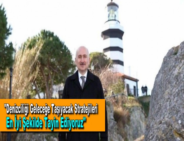 "Denizciliği geleceğe taşıyacak stratejileri en iyi şekilde tayin ediyoruz''