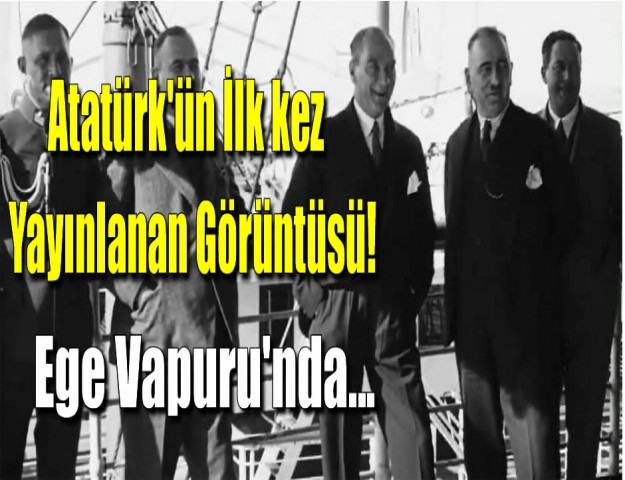 Atatürk'ün İlk Kez Yayınlanan Görüntüsü! Ege Vapuru'nda...