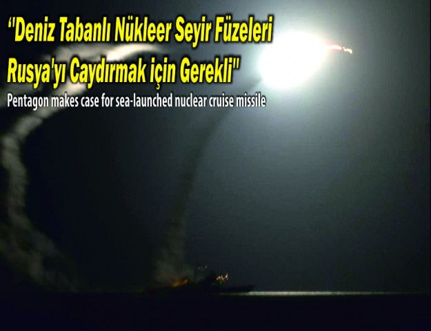 ''Deniz Tabanlı Nükleer Seyir Füzeleri Rusya'yı Caydırmak için Gerekli''