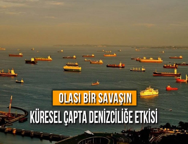 Olası Bir Savaşın Küresel Çapta Denizciliğe Etkisi