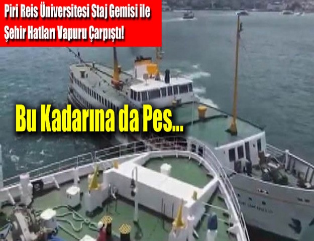 Piri Reis Üniversitesi Staj Gemisi ile Şehir Hatları Vapuru Çarpıştı!