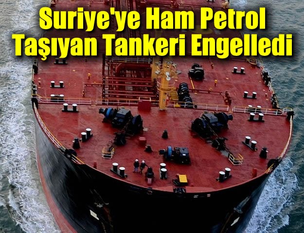 Suriye'ye Ham Petrol Taşıyan Tankeri Engelledi