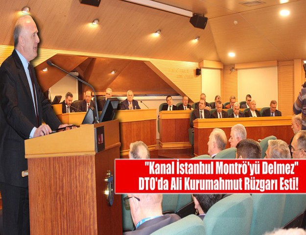 DTO'da Ali Kurumahmut Rüzgarı Esti! ''Kanal İstanbul Montrö'yü Delmez''