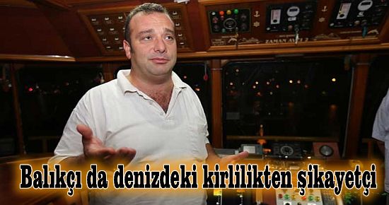 Balıkçı da denizdeki kirlilikten şikayetçi