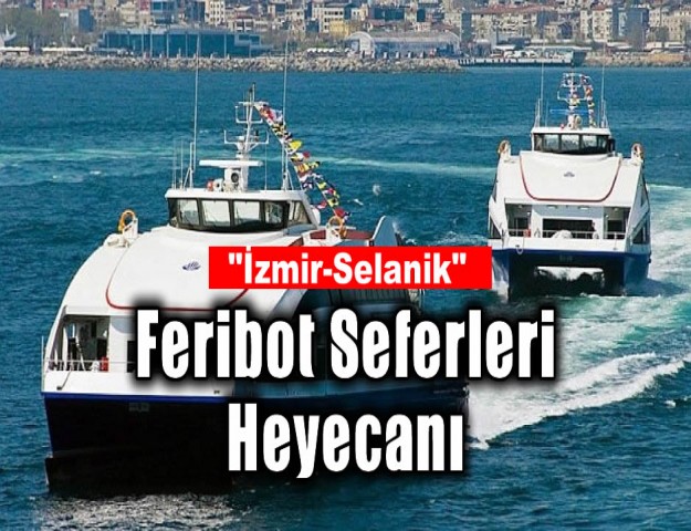'İzmir-Selanik Feribot Seferleri' Heyecanı