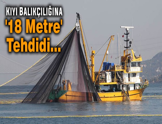 Kıyı Balıkçılığına '18 Metre' Tehdidi