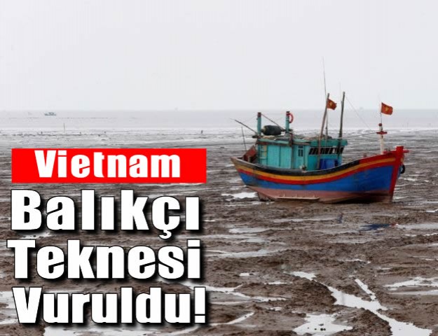 Vietnam Balıkçı Teknesi Vuruldu!