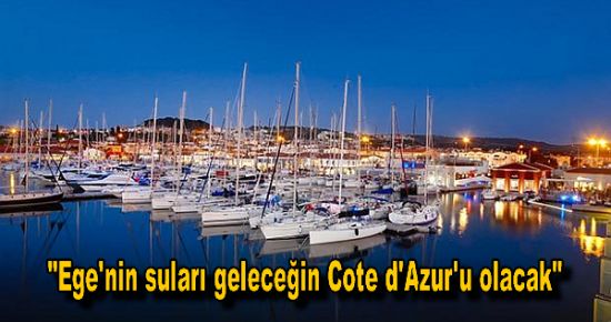 "Ege'nin suları geleceğin Cote d'Azur'u olacak"