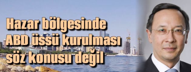 Hazar'da ABD üssü söz konusu değil