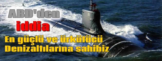ABD, en ürkütücü denizaltılarına sahibiz