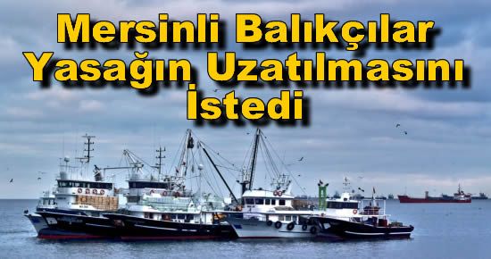 Mersinli Balıkçılar Av Yasağının Uzatılmasını İstedi