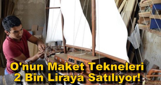O'nun Maket Tekneleri 2 Bin Liraya Satılıyor!